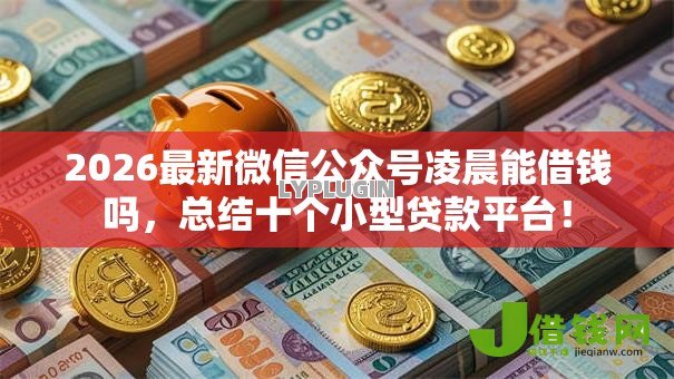 2026最新微信公众号凌晨能借钱吗，总结十个小型贷款平台！