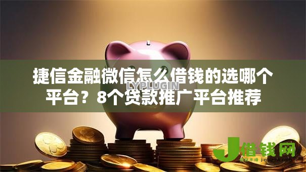 捷信金融微信怎么借钱的选哪个平台?8个贷款推广平台推荐 捷信金融微信怎么借钱的选哪个平台?8个贷款推广平台推荐