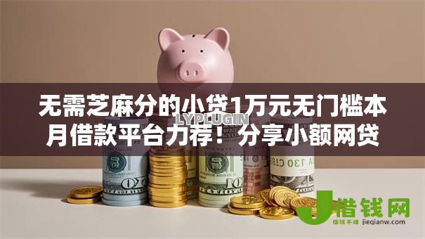 无需芝麻分的小贷1万元无门槛本月借款平台力荐!分享小额网贷口子1万元无门槛借款 无需芝麻分的小贷1万元无门槛本月借款平台力荐!分享小额网贷口子1万元无门槛借款