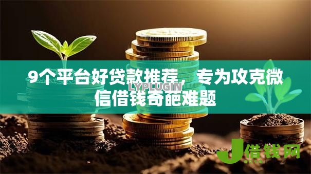 9个平台好贷款推荐，专为攻克微信借钱奇葩难题