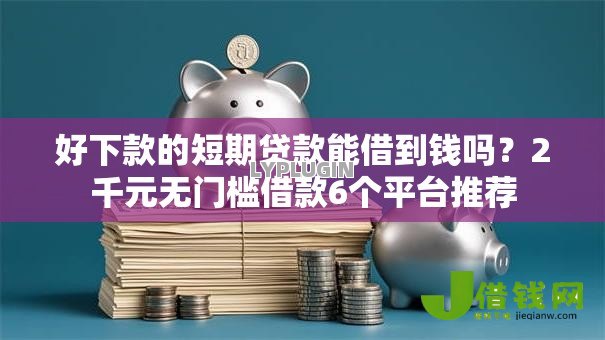 好下款的短期贷款能借到钱吗？2千元无门槛借款6个平台推荐