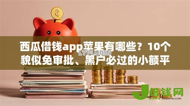 西瓜借钱app苹果有哪些?10个貌似免审批、黑户必过的小额平台合集 西瓜借钱app苹果有哪些?10个貌似免审批、黑户必过的小额平台合集