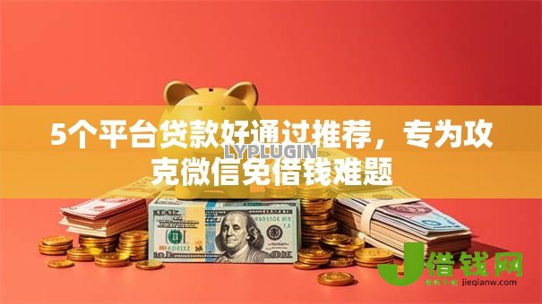 5个平台贷款好通过推荐,专为攻克微信免借钱难题 5个平台贷款好通过推荐,专为攻克微信免借钱难题