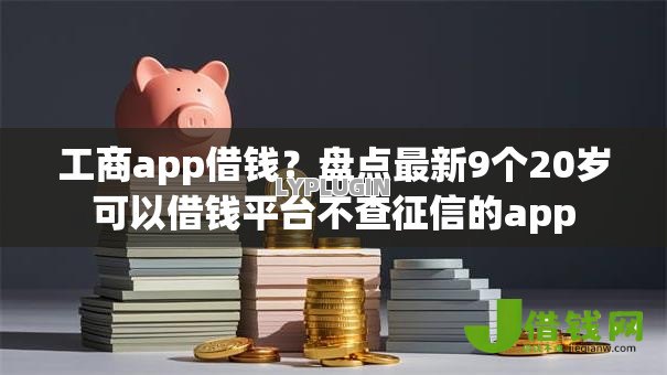 工商app借钱?盘点最新9个20岁可以借钱平台不查征信的app 工商app借钱?盘点最新9个20岁可以借钱平台不查征信的app