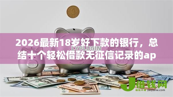 2026最新18岁好下款的银行，总结十个轻松借款无征信记录的app！