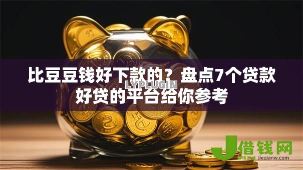 比豆豆钱好下款的？盘点7个贷款好贷的平台给你参考