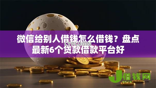 微信给别人借钱怎么借钱？盘点最新6个贷款借款平台好
