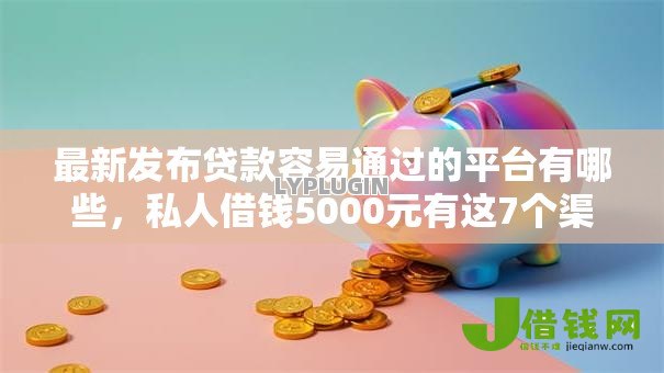 最新发布贷款容易通过的平台有哪些,私人借钱5000元有这7个渠道 最新发布贷款容易通过的平台有哪些,私人借钱5000元有这7个渠道
