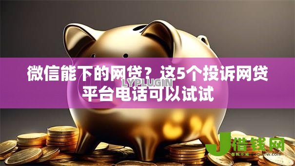 微信能下的网贷?这5个投诉网贷平台电话可以试试 微信能下的网贷?这5个投诉网贷平台电话可以试试