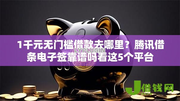 1千元无门槛借款去哪里?腾讯借条电子签靠谱吗看这5个平台 1千元无门槛借款去哪里?腾讯借条电子签靠谱吗看这5个平台