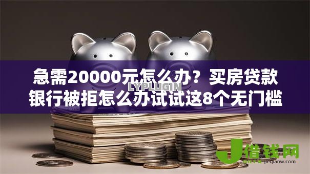 急需20000元怎么办?买房贷款银行被拒怎么办试试这8个无门槛平台 急需20000元怎么办?买房贷款银行被拒怎么办试试这8个无门槛平台