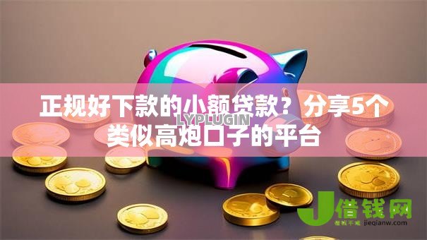 正规好下款的小额贷款?分享5个类似高炮口子的平台 正规好下款的小额贷款?分享5个类似高炮口子的平台
