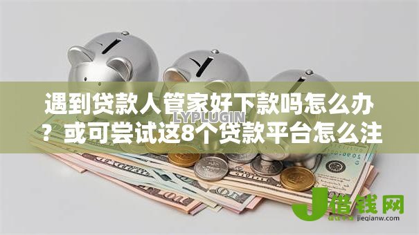 遇到贷款人管家好下款吗怎么办?或可尝试这8个贷款平台怎么注销 遇到贷款人管家好下款吗怎么办?或可尝试这8个贷款平台怎么注销