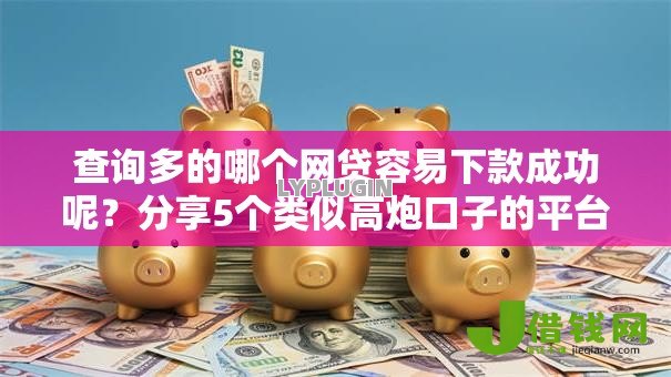 查询多的哪个网贷容易下款成功呢?分享5个类似高炮口子的平台 查询多的哪个网贷容易下款成功呢?分享5个类似高炮口子的平台