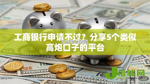 工商银行申请不过?分享5个类似高炮口子的平台 工商银行申请不过?分享5个类似高炮口子的平台