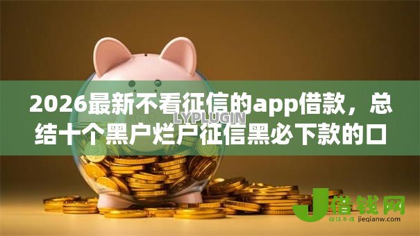 2026最新不看征信的app借款,总结十个黑户烂户征信黑必下款的口子! 2026最新不看征信的app借款,总结十个黑户烂户征信黑必下款的口子!