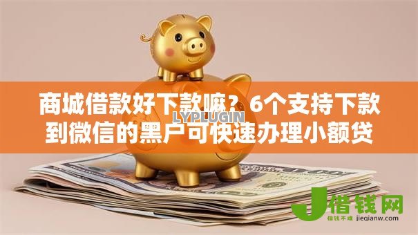 商城借款好下款嘛?6个支持下款到微信的黑户可快速办理小额贷款业务的平台 商城借款好下款嘛?6个支持下款到微信的黑户可快速办理小额贷款业务的平台