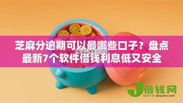芝麻分逾期可以最哪些口子？盘点最新7个软件借钱利息低又安全