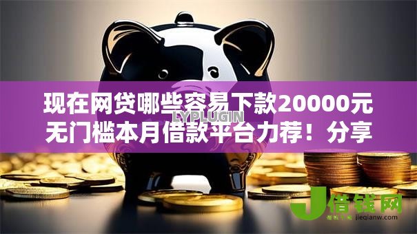 现在网贷哪些容易下款20000元无门槛本月借款平台力荐!分享小额网贷口子20000元无门槛借款 现在网贷哪些容易下款20000元无门槛本月借款平台力荐!分享小额网贷口子20000元无门槛借款
