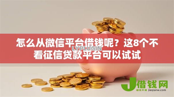 怎么从微信平台借钱呢?这8个不看征信贷款平台可以试试 怎么从微信平台借钱呢?这8个不看征信贷款平台可以试试