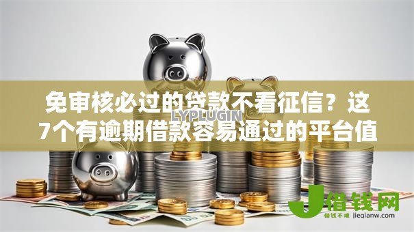 免审核必过的贷款不看征信?这7个有逾期借款容易通过的平台值得一试 免审核必过的贷款不看征信?这7个有逾期借款容易通过的平台值得一试