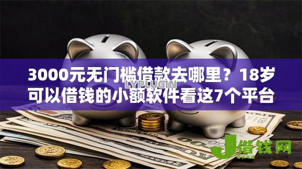3000元无门槛借款去哪里?18岁可以借钱的小额软件看这7个平台 3000元无门槛借款去哪里?18岁可以借钱的小额软件看这7个平台
