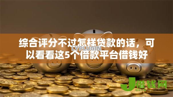 综合评分不过怎样贷款的话，可以看看这5个借款平台借钱好