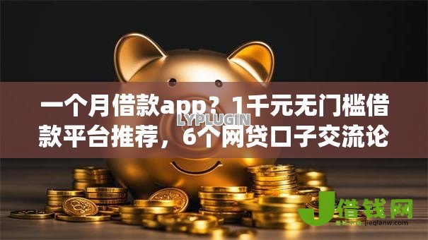 一个月借款app?1千元无门槛借款平台推荐,6个网贷口子交流论坛盘点 一个月借款app?1千元无门槛借款平台推荐,6个网贷口子交流论坛盘点