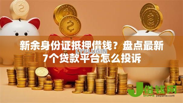新余身份证抵押借钱?盘点最新7个贷款平台怎么投诉 新余身份证抵押借钱?盘点最新7个贷款平台怎么投诉