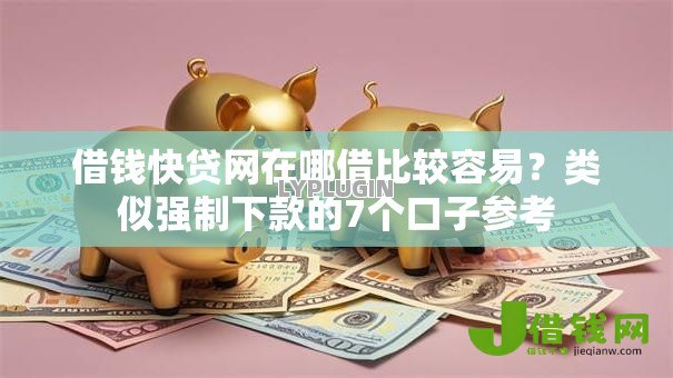 借钱快贷网在哪借比较容易?类似强制下款的7个口子参考 借钱快贷网在哪借比较容易?类似强制下款的7个口子参考