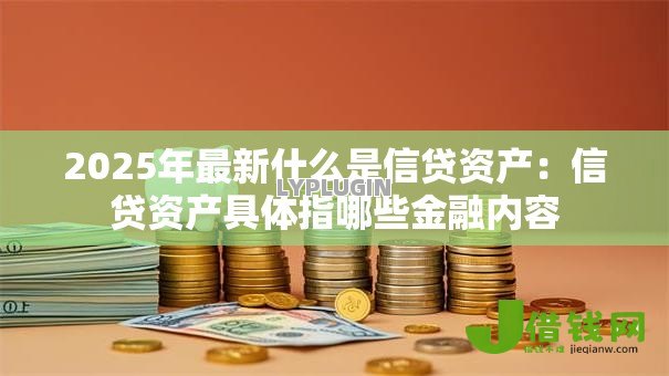 2025年最新什么是信贷资产：信贷资产具体指哪些金融内容