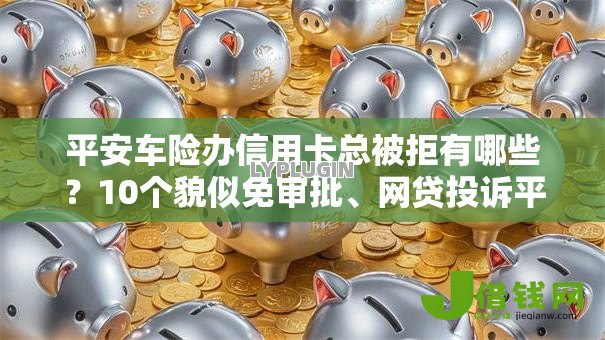平安车险办信用卡总被拒有哪些？10个貌似免审批、网贷投诉平台合集