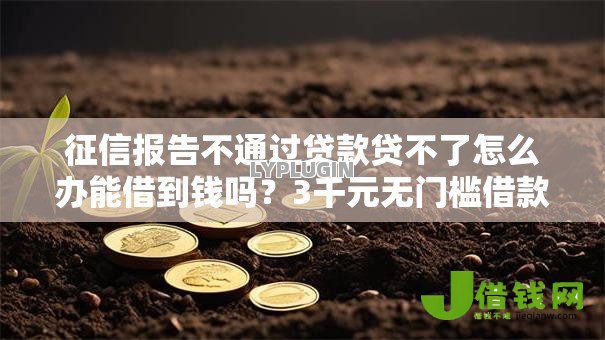 征信报告不通过贷款贷不了怎么办能借到钱吗?3千元无门槛借款5个平台推荐 征信报告不通过贷款贷不了怎么办能借到钱吗?3千元无门槛借款5个平台推荐