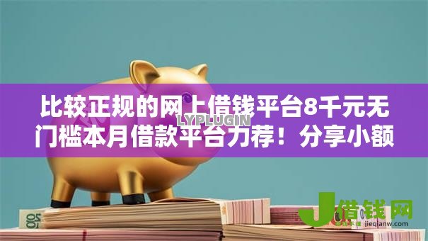 比较正规的网上借钱平台8千元无门槛本月借款平台力荐!分享小额网贷口子8千元无门槛借款 比较正规的网上借钱平台8千元无门槛本月借款平台力荐!分享小额网贷口子8千元无门槛借款