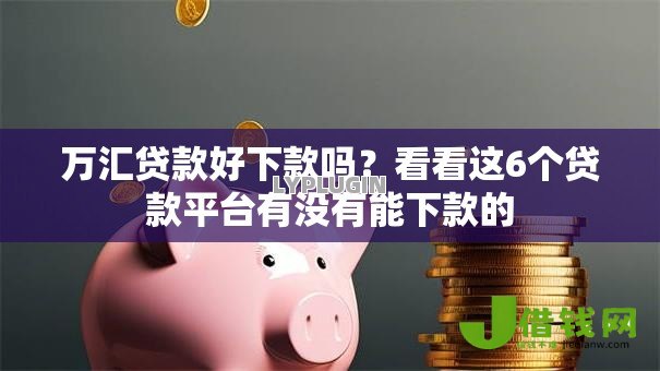 万汇贷款好下款吗?看看这6个贷款平台有没有能下款的 万汇贷款好下款吗?看看这6个贷款平台有没有能下款的