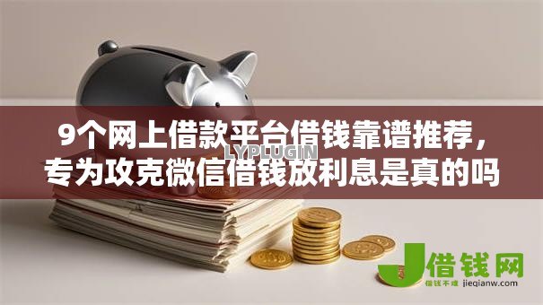 9个网上借款平台借钱靠谱推荐,专为攻克微信借钱放利息是真的吗难题 9个网上借款平台借钱靠谱推荐,专为攻克微信借钱放利息是真的吗难题