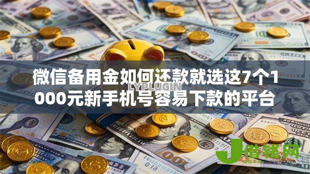 微信备用金如何还款就选这7个1000元新手机号容易下款的平台 微信备用金如何还款就选这7个1000元新手机号容易下款的平台