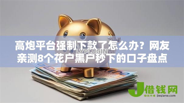 高炮平台强制下款了怎么办？网友亲测8个花户黑户秒下的口子盘点