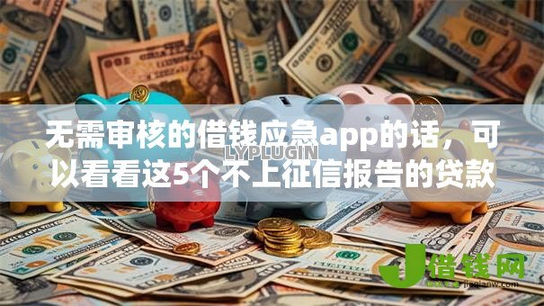 无需审核的借钱应急app的话,可以看看这5个不上征信报告的贷款软件 无需审核的借钱应急app的话,可以看看这5个不上征信报告的贷款软件