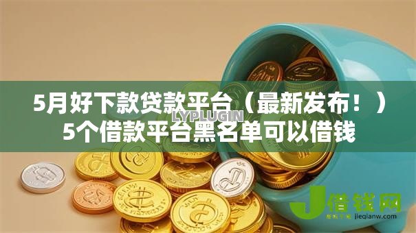 5月好下款贷款平台(最新发布!)5个借款平台黑名单可以借钱 5月好下款贷款平台(最新发布!)5个借款平台黑名单可以借钱