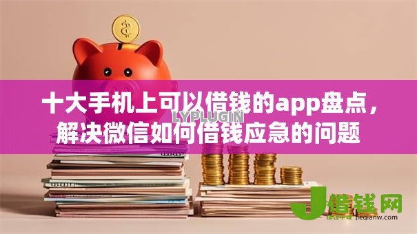 十大手机上可以借钱的app盘点，解决微信如何借钱应急的问题