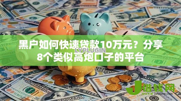 黑户如何快速贷款10万元?分享8个类似高炮口子的平台 黑户如何快速贷款10万元?分享8个类似高炮口子的平台