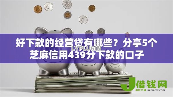 好下款的经营贷有哪些?分享5个芝麻信用439分下款的口子 好下款的经营贷有哪些?分享5个芝麻信用439分下款的口子
