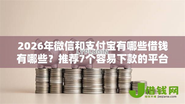 2026年微信和支付宝有哪些借钱有哪些?推荐7个容易下款的平台 2026年微信和支付宝有哪些借钱有哪些?推荐7个容易下款的平台