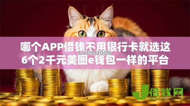 哪个APP借钱不用银行卡就选这6个2千元美图e钱包一样的平台 哪个APP借钱不用银行卡就选这6个2千元美图e钱包一样的平台