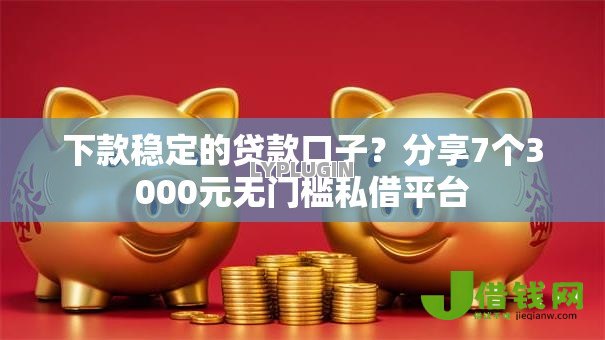 下款稳定的贷款口子？分享7个3000元无门槛私借平台
