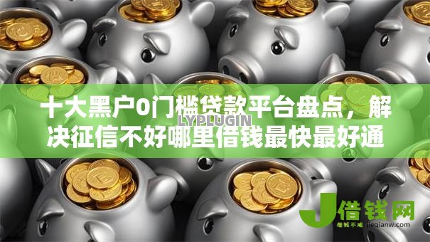 十大黑户0门槛贷款平台盘点,解决征信不好哪里借钱最快最好通过18岁的问题 十大黑户0门槛贷款平台盘点,解决征信不好哪里借钱最快最好通过18岁的问题