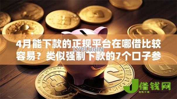 4月能下款的正规平台在哪借比较容易?类似强制下款的7个口子参考 4月能下款的正规平台在哪借比较容易?类似强制下款的7个口子参考