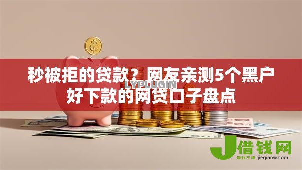 秒被拒的贷款?网友亲测5个黑户好下款的网贷口子盘点 秒被拒的贷款?网友亲测5个黑户好下款的网贷口子盘点