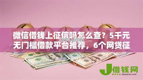 微信借钱上征信吗怎么查?5千元无门槛借款平台推荐,6个网贷征信查询平台盘点 微信借钱上征信吗怎么查?5千元无门槛借款平台推荐,6个网贷征信查询平台盘点